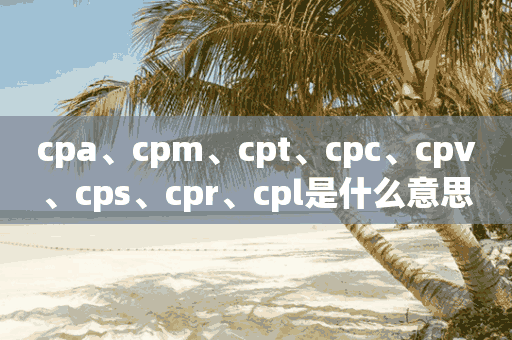 cpa、cpm、cpt、cpc、cpv、cps、cpr、cpl是什么意思